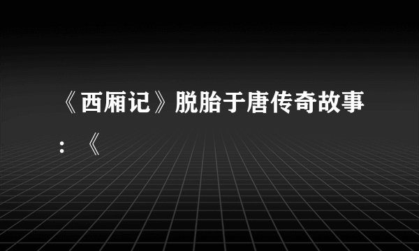 《西厢记》脱胎于唐传奇故事：《