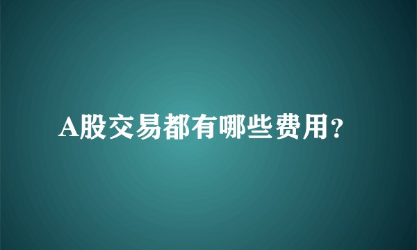 A股交易都有哪些费用？