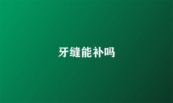 牙缝能补吗