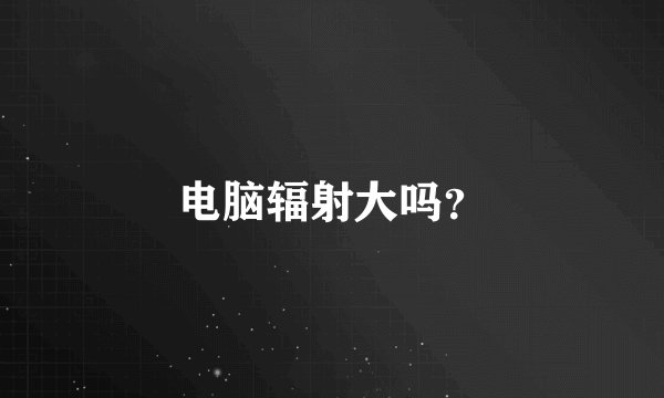 电脑辐射大吗？