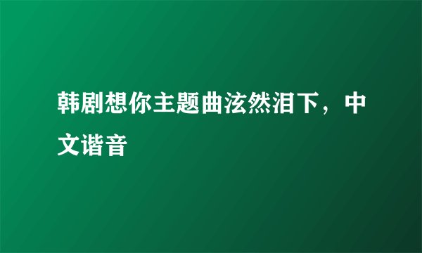 韩剧想你主题曲泫然泪下，中文谐音