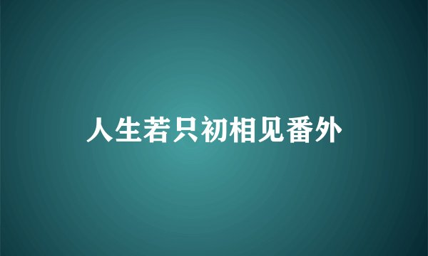 人生若只初相见番外