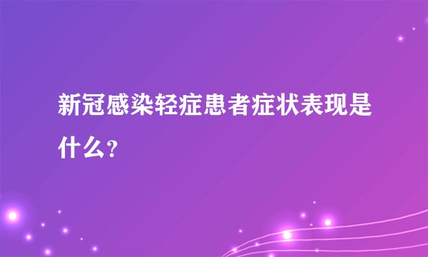 新冠感染轻症患者症状表现是什么？