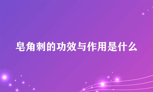 皂角刺的功效与作用是什么