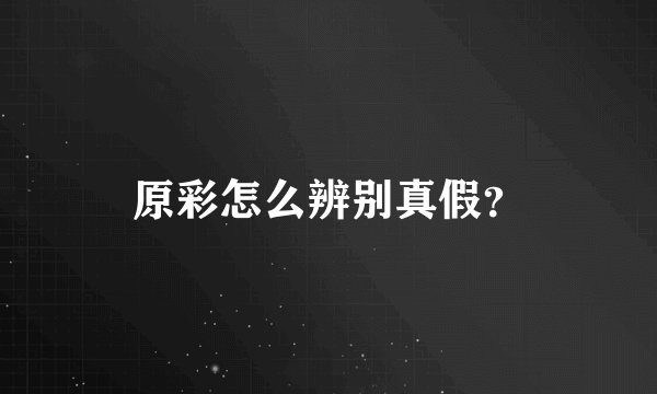 原彩怎么辨别真假？