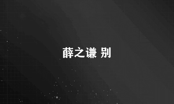薛之谦 别