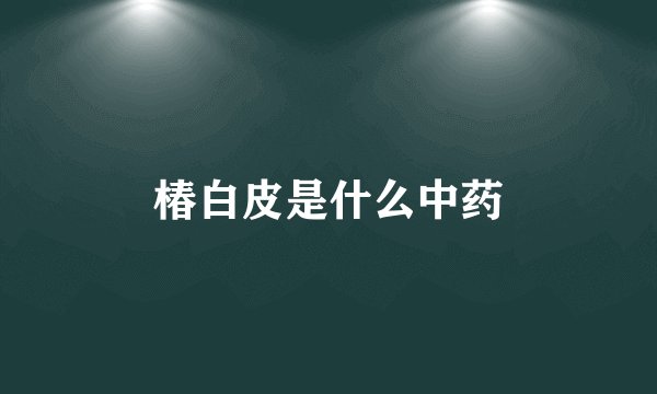 椿白皮是什么中药