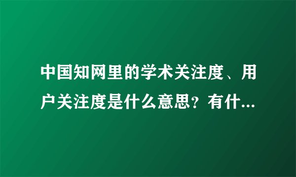 中国知网里的学术关注度、用户关注度是什么意思？有什么意义？