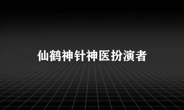 仙鹤神针神医扮演者