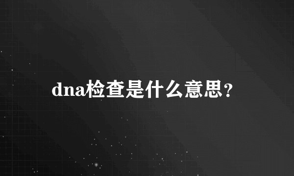 dna检查是什么意思？