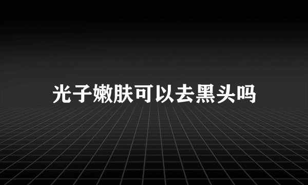 光子嫩肤可以去黑头吗