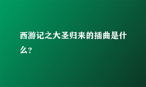 西游记之大圣归来的插曲是什么？