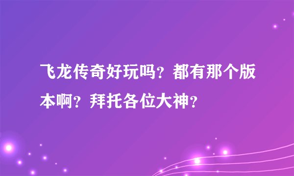 飞龙传奇好玩吗？都有那个版本啊？拜托各位大神？