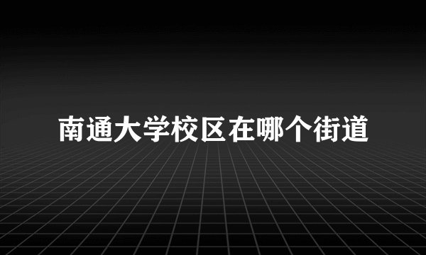 南通大学校区在哪个街道