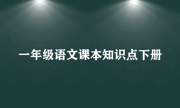 一年级语文课本知识点下册