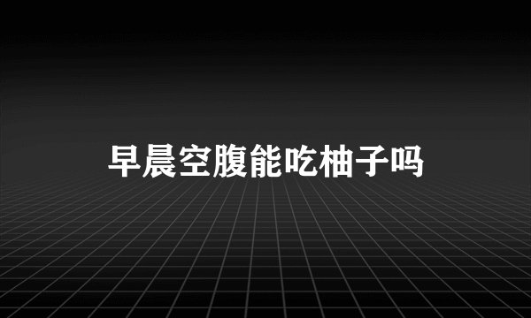 早晨空腹能吃柚子吗