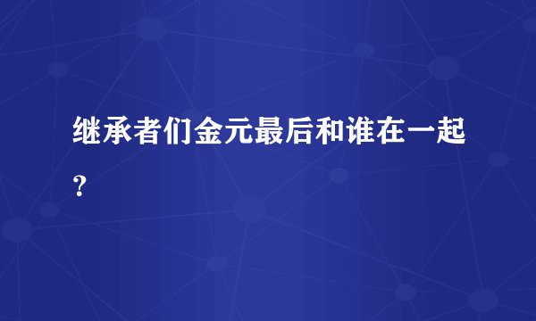 继承者们金元最后和谁在一起？