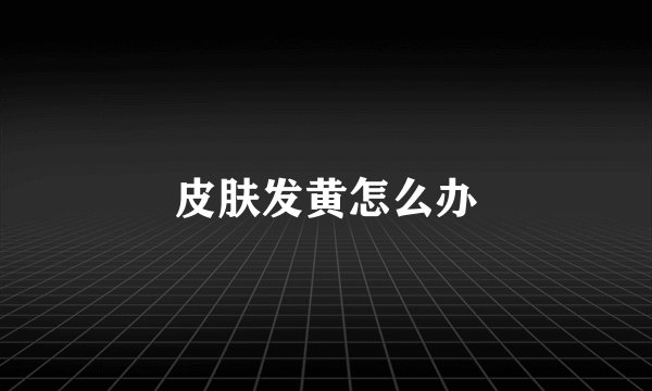 皮肤发黄怎么办