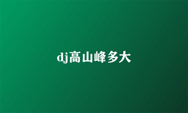 dj高山峰多大