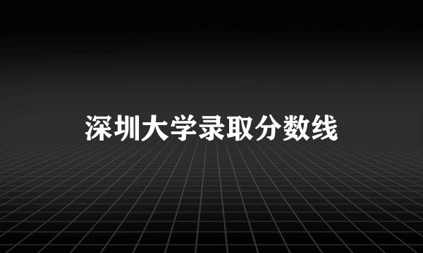 深圳大学录取分数线