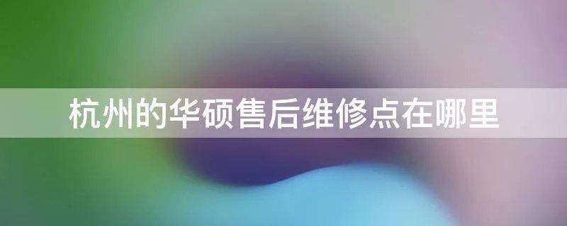杭州的华硕售后维修点在哪里