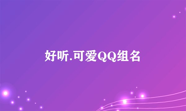 好听.可爱QQ组名