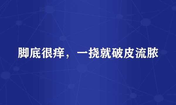 脚底很痒，一挠就破皮流脓