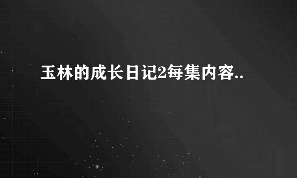玉林的成长日记2每集内容..
