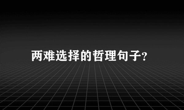 两难选择的哲理句子？