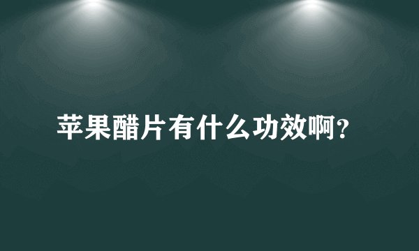 苹果醋片有什么功效啊？