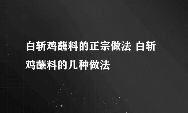 白斩鸡蘸料的正宗做法 白斩鸡蘸料的几种做法