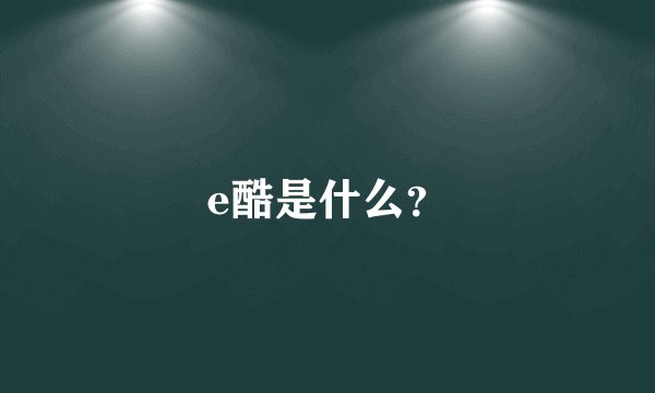 e酷是什么？