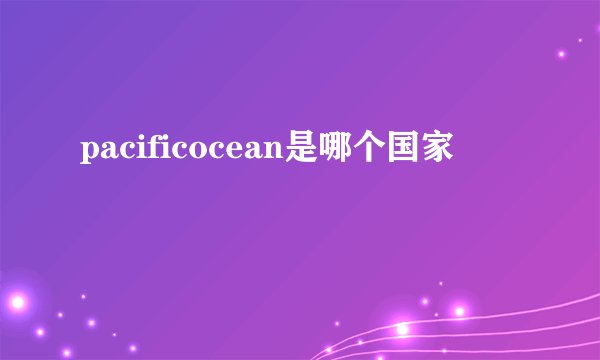 pacificocean是哪个国家