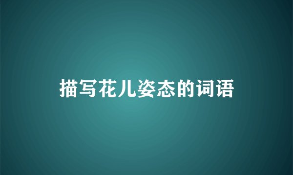 描写花儿姿态的词语