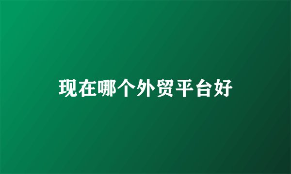 现在哪个外贸平台好