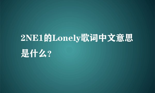 2NE1的Lonely歌词中文意思是什么？