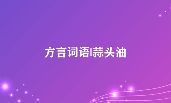 方言词语|蒜头油