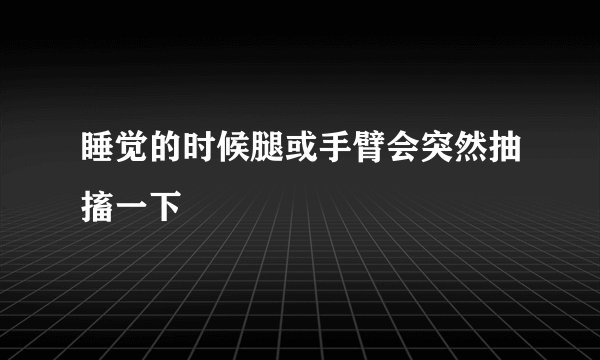 睡觉的时候腿或手臂会突然抽搐一下