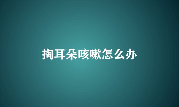 掏耳朵咳嗽怎么办