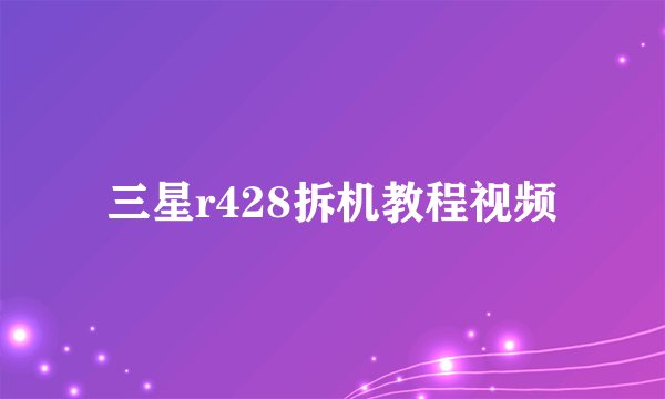 三星r428拆机教程视频