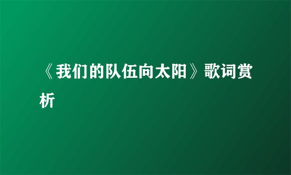 《我们的队伍向太阳》歌词赏析