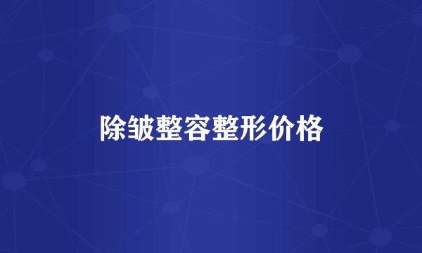 除皱整容整形价格