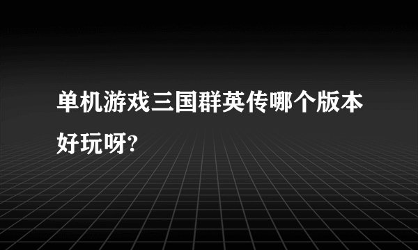单机游戏三国群英传哪个版本好玩呀?