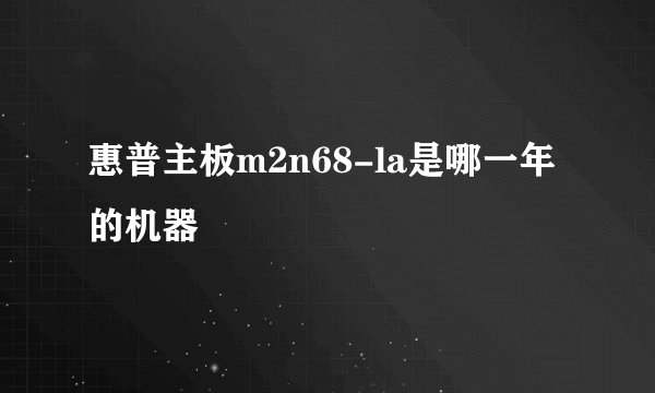 惠普主板m2n68-la是哪一年的机器