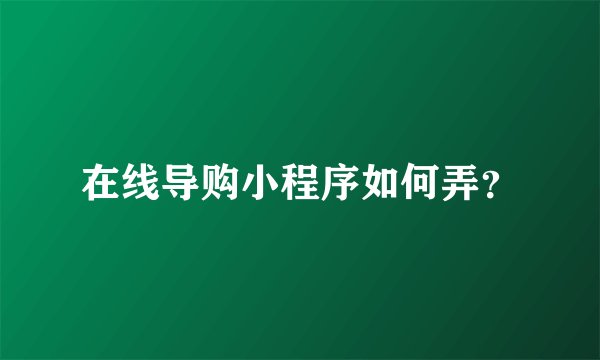在线导购小程序如何弄？