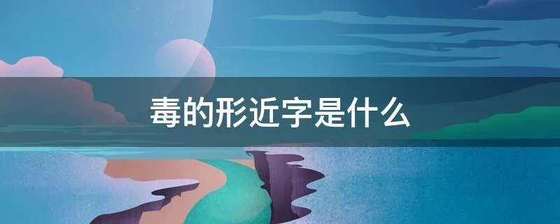 毒的形近字是什么