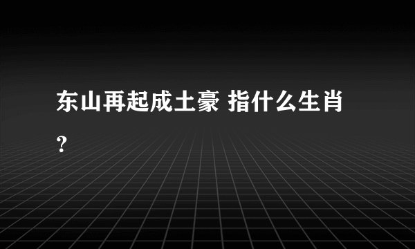 东山再起成土豪 指什么生肖？