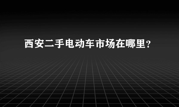 西安二手电动车市场在哪里？