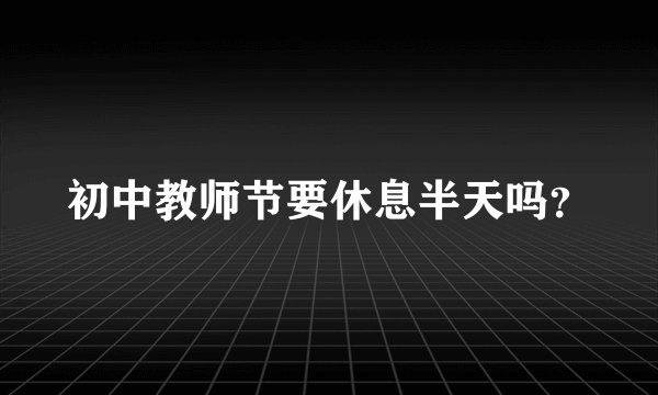 初中教师节要休息半天吗？