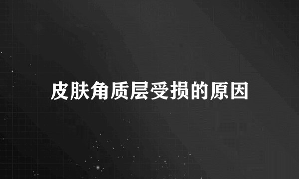 皮肤角质层受损的原因